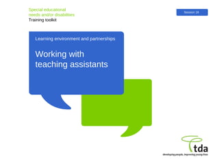 Learning environment and partnerships Special educational  needs and/or disabilities Training toolkit Working with teaching assistants Session 16 