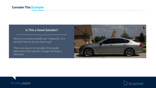 #craftingdigital
Consider This Example
Most of us would probably say “it depends”. Is it
raining? How far do you have to go?
There are a bunch of variables that would
determine if the solution, though not ideal, is
adequate.
Is This a Good Solution?
 