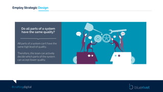 #craftingdigital
Employ Strategic Design
All parts of a system can’t have the
same high level of quality.
Therefore, the team can actively
decide which parts of the system
can accept lower quality.
Do all parts of a system
have the same quality?
 