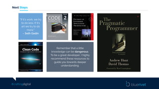 #craftingdigital
Next Steps
Remember that a little
knowledge can be dangerous.
To be a great developer, I highly
recommend these resources to
guide you towards deeper
understanding.
“If it’s work, we try
to do less. If it’s
art we try to do
more.”
– Seth Godin
 
