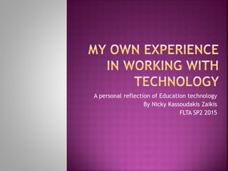 A personal reflection of Education technology
By Nicky Kassoudakis Zaikis
FLTA SP2 2015
 