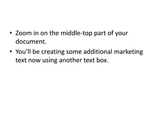 Zoom in on the middle-top part of your document.  You’ll be creating some additional marketing text now using another text box.