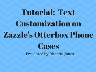 Tutorial:  Text
Customization on
Zazzle's Otterbox Phone
Cases
Presented by Rhonda Jones
 