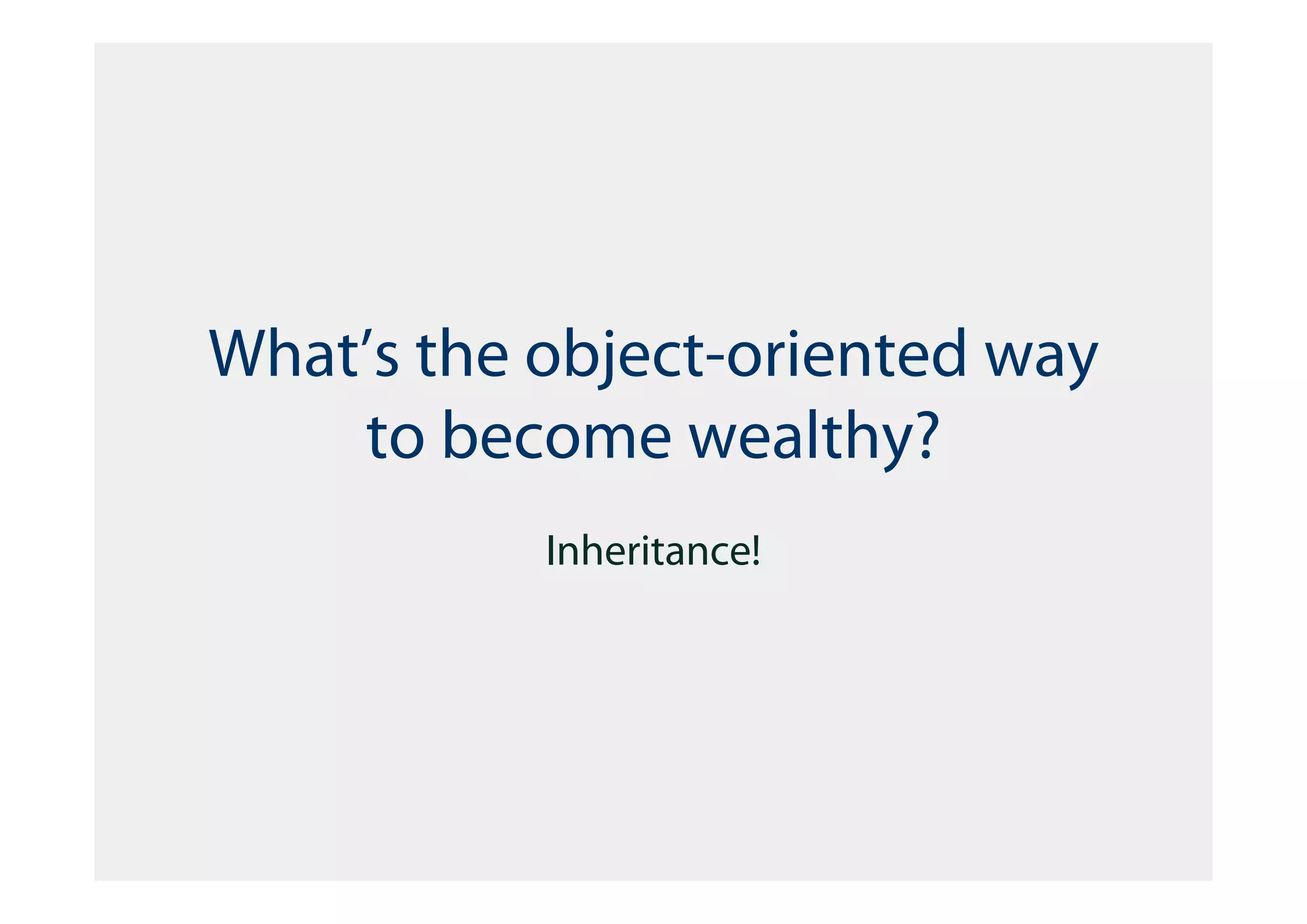 What’s the object-oriented way
    to become wealthy?
           Inheritance!
 