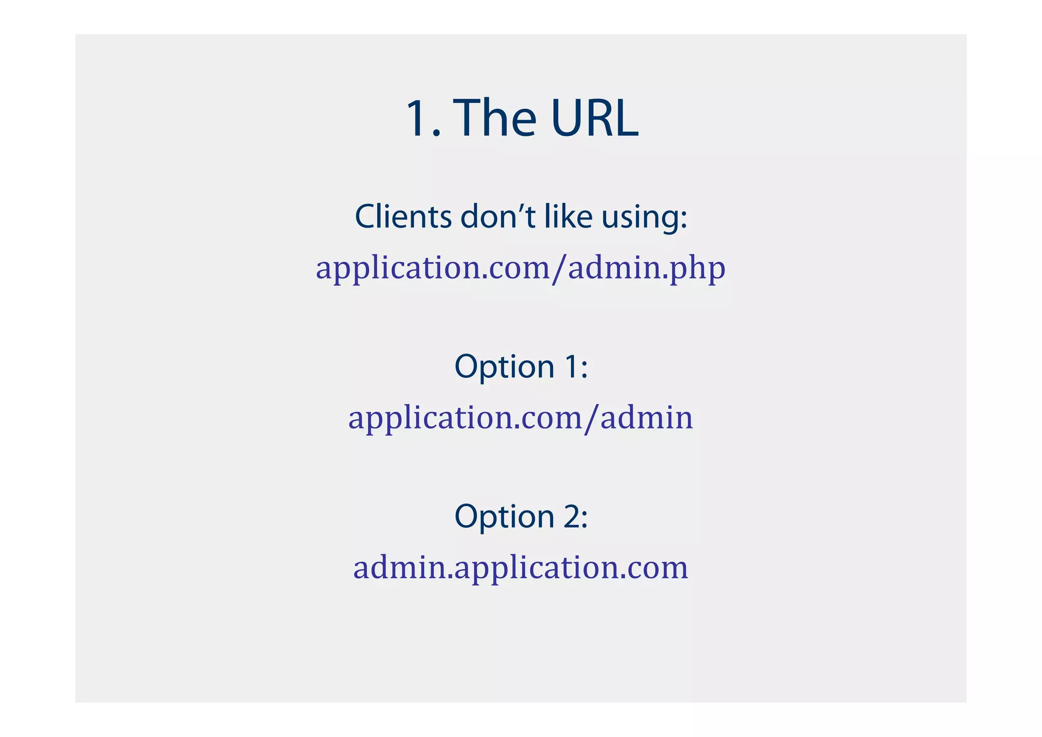 1. The URL
  Clients don’t like using:
application.com/admin.php

         Option 1:
  application.com/admin

        Option 2:
  admin.application.com
 
