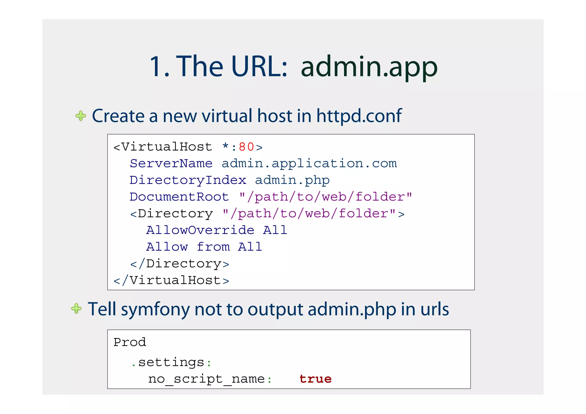 1. The URL: admin.app
Create a new virtual host in httpd.conf
   <VirtualHost *:80>
     ServerName admin.application.com
     DirectoryIndex admin.php
     DocumentRoot "/path/to/web/folder"
     <Directory "/path/to/web/folder">
       AllowOverride All
       Allow from All
     </Directory>
   </VirtualHost>

Tell symfony not to output admin.php in urls
   Prod
     .settings:
        no_script_name:   true
 