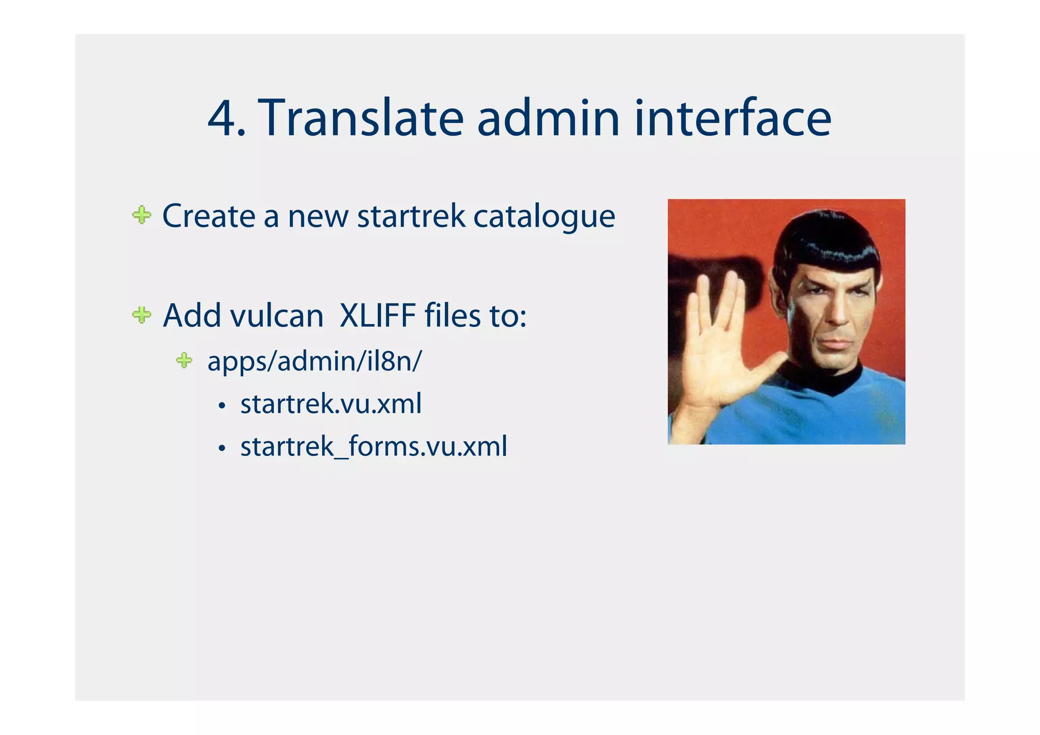 4. Translate admin interface
Create a new startrek catalogue

Add vulcan XLIFF files to:
   apps/admin/il8n/
    • startrek.vu.xml
    • startrek_forms.vu.xml
 