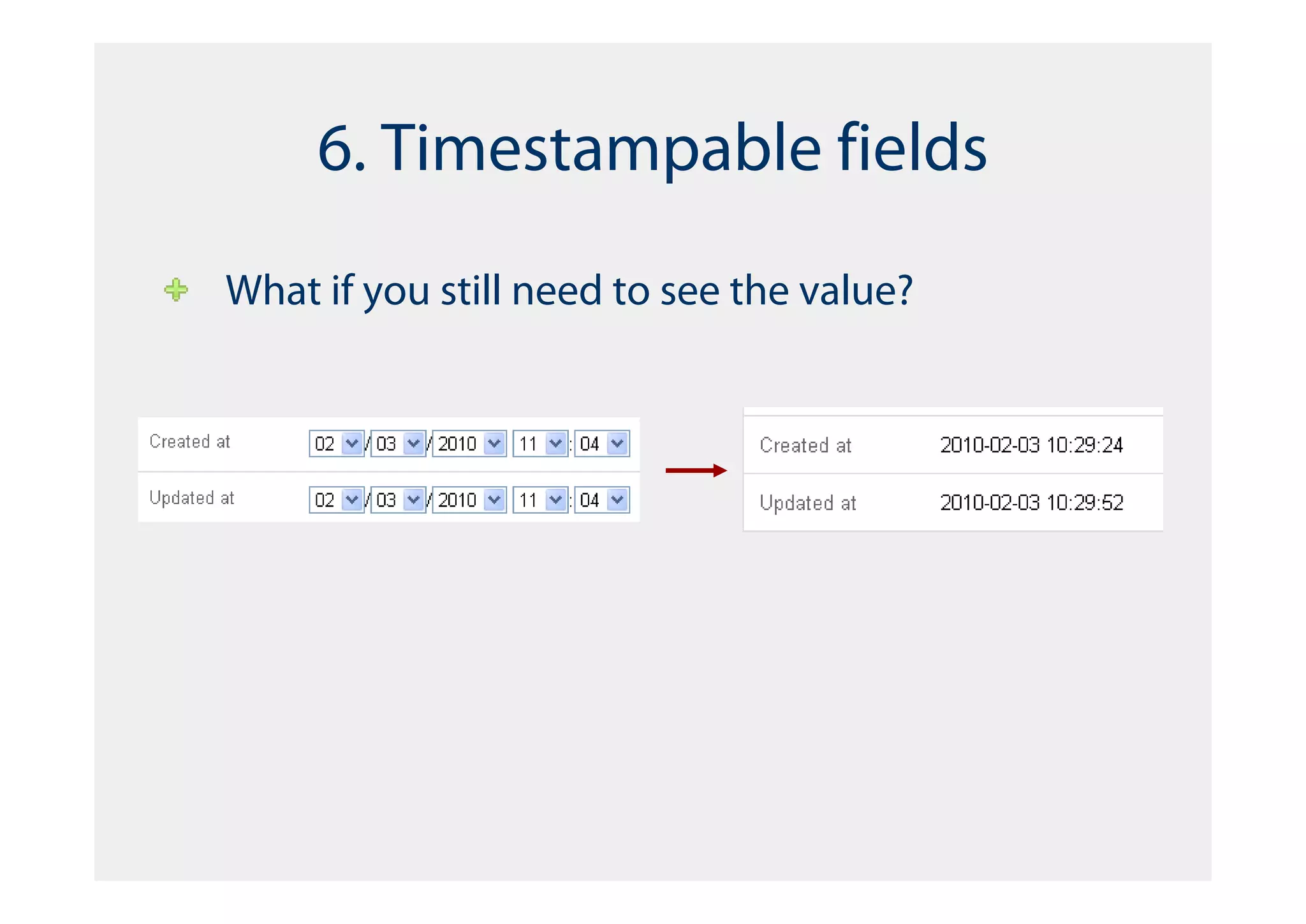 6. Timestampable fields
What if you still need to see the value?
 