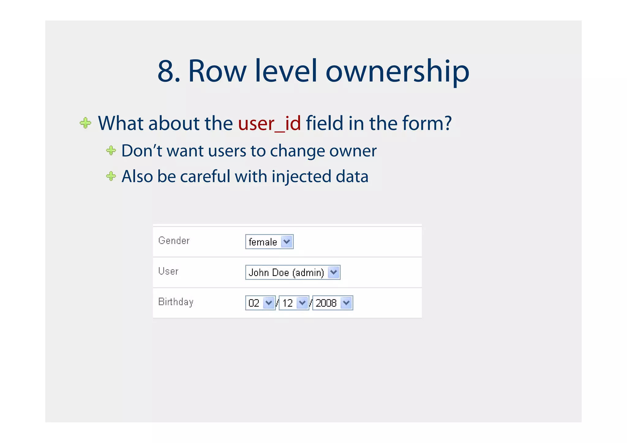 8. Row level ownership
What about the user_id field in the form?
  Don’t want users to change owner
  Also be careful with injected data
 