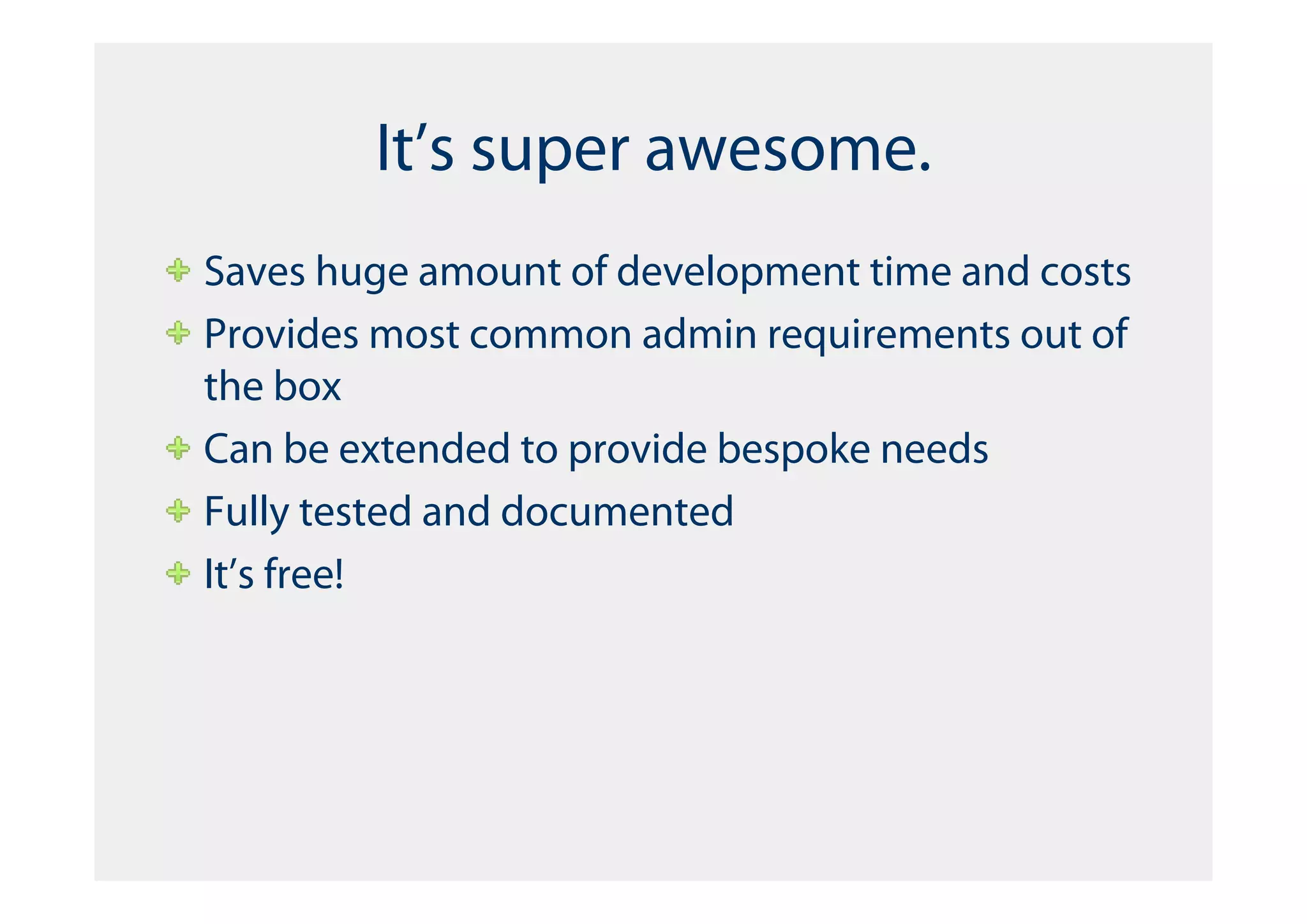 It’s super awesome.
Saves huge amount of development time and costs
Provides most common admin requirements out of
the box
Can be extended to provide bespoke needs
Fully tested and documented
It’s free!
 