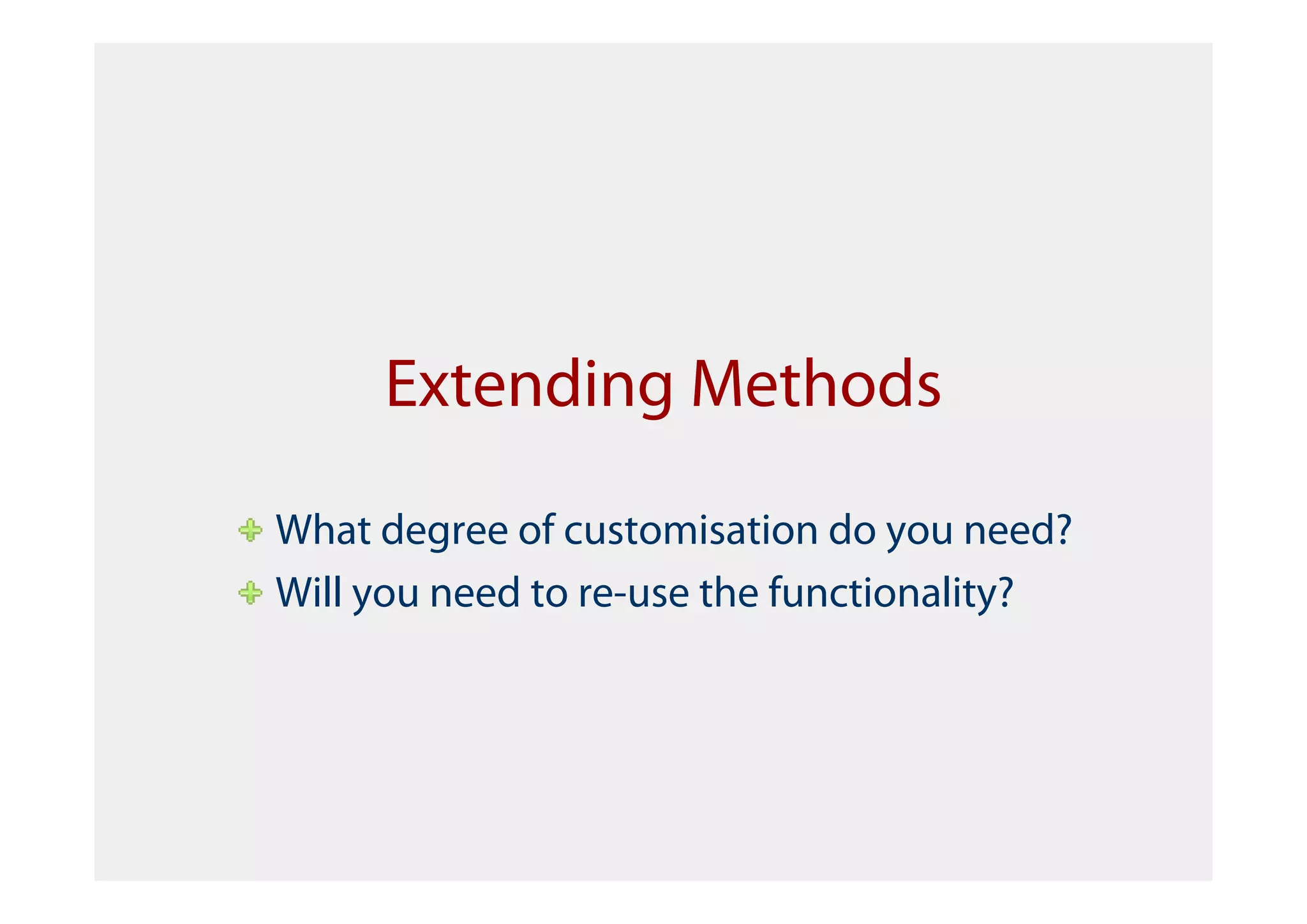 Extending Methods

What degree of customisation do you need?
Will you need to re-use the functionality?
 