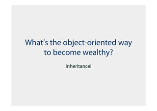 What’s the object-oriented way
    to become wealthy?
           Inheritance!
 