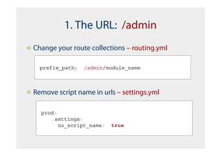 1. The URL: /admin
Change your route collections – routing.yml

  prefix_path:   /admin/module_name



Remove script name in urls – settings.yml

  prod:
     .settings:
        no_script_name:   true
 