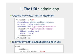 1. The URL: admin.app
Create a new virtual host in httpd.conf
   <VirtualHost *:80>
     ServerName admin.application.com
     DirectoryIndex admin.php
     DocumentRoot "/path/to/web/folder"
     <Directory "/path/to/web/folder">
       AllowOverride All
       Allow from All
     </Directory>
   </VirtualHost>

Tell symfony not to output admin.php in urls
   Prod
     .settings:
        no_script_name:   true
 