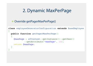 2. Dynamic MaxPerPage

    Override getPagerMaxPerPage()

class employeeGeneratorConfiguration extends BaseEmployee
{
  public function getPagerMaxPerPage()
  {
    $maxPage = sfContext::getInstance()->getUser()
            ->getAttribute('maxPage', 10);
    return $maxPage;
  }
}
 