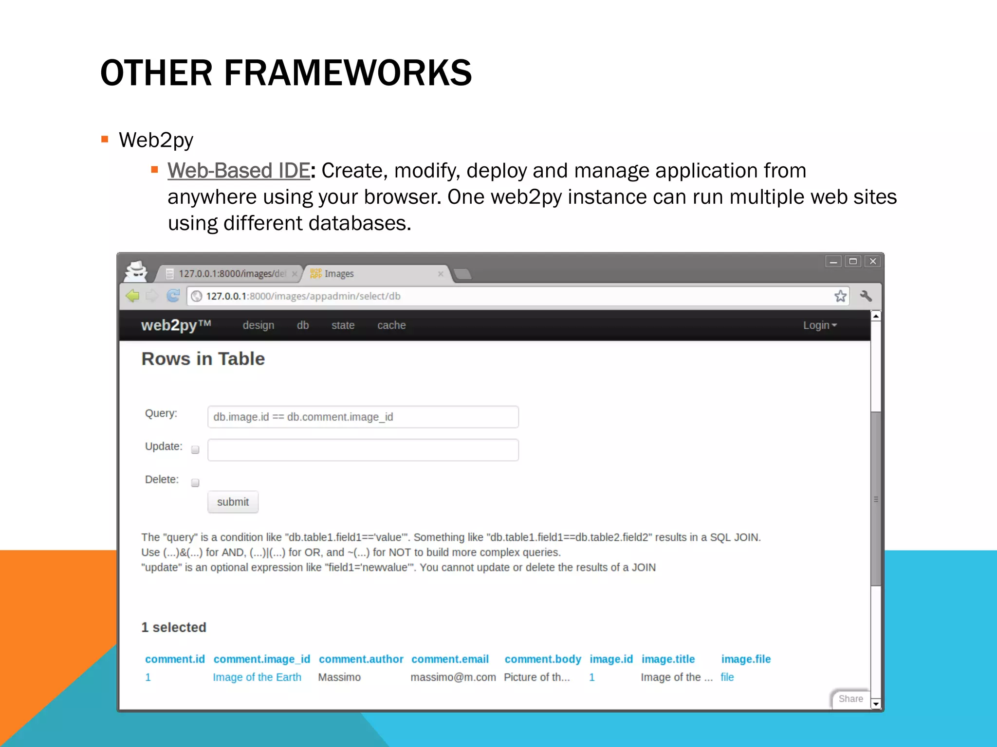 OTHER FRAMEWORKS
  Web2py
  Web-Based IDE: Create, modify, deploy and manage application from
anywhere using your browser. One web2py instance can run multiple web sites
using different databases.
 