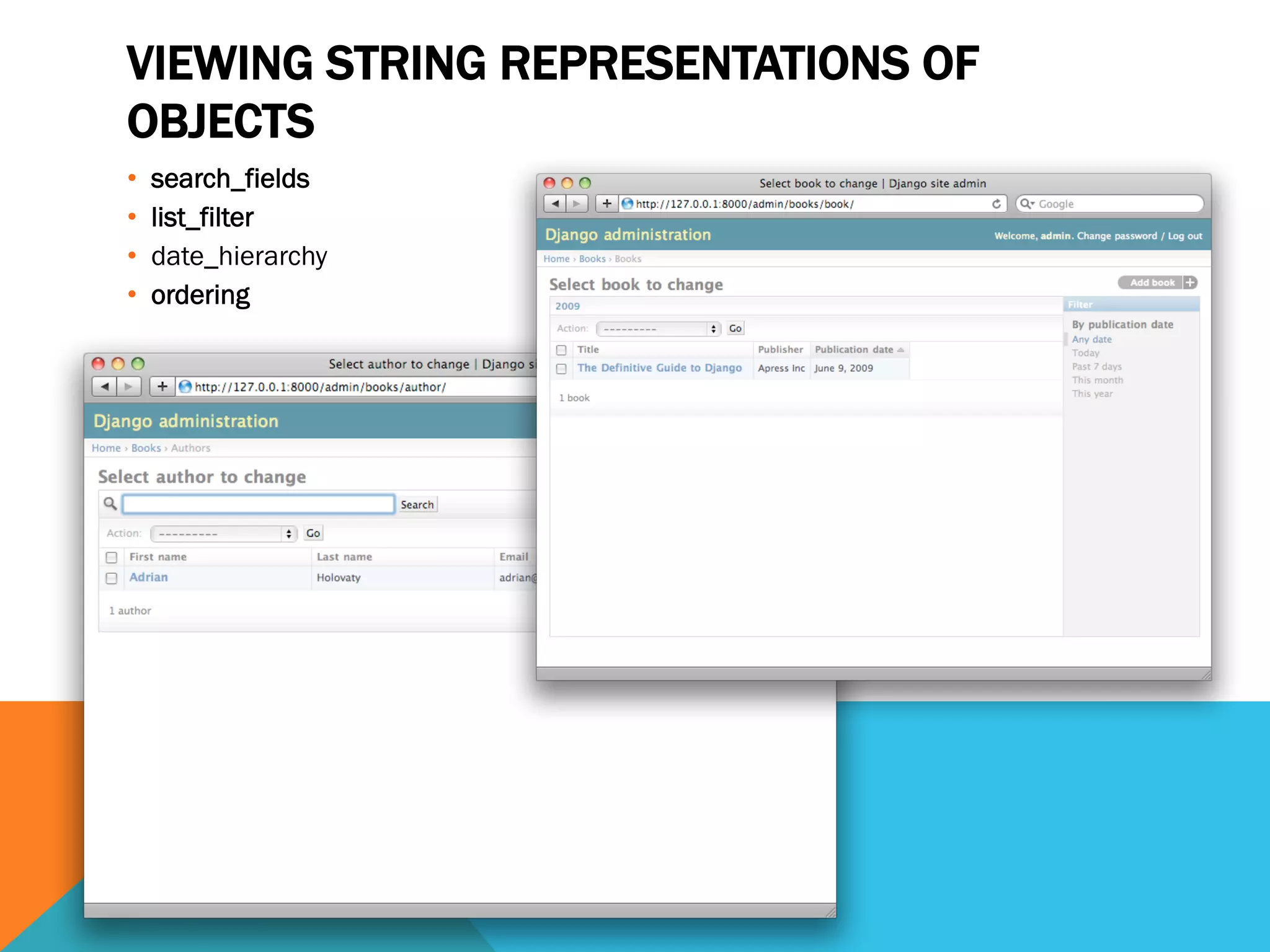 VIEWING STRING REPRESENTATIONS OF
OBJECTS
•  search_fields
•  list_filter
•  date_hierarchy
•  ordering
 