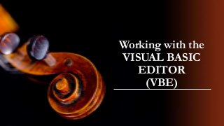 Working with the
VISUAL BASIC
EDITOR
(VBE)

 