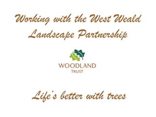 Life’s better with trees
Working with the West Weald
Landscape Partnership
 