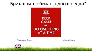 Единичен фокус Мулти-фокус
Британците обичат „едно по едно“
 