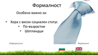 Неформални Формални
Особено важно за:
• Хора с висок социален статус
• По-възрастни
• Шотландци
Формалност
 