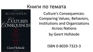 Книги по темата
Culture's Consequences:
Comparing Values, Behaviors,
Institutions and Organizations
Across Nations
by Geert Hofstede
ISBN 0-8039-7323-3
 