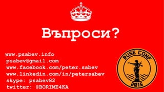 Въпроси?
www.psabev.info
psabev@gmail.com
www.facebook.com/peter.sabev
www.linkedin.com/in/petersabev
skype: psabev82
twitter: @BORIME4KA
 