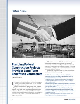 Feature Article




                                                                     “What drives success as a federal contractor is a long term

Pursuing Federal
                                                                 commitment, experience and capabilities that fit contract
                                                                 requirements, demonstrated quality of work, reasonable and
                                                                 cooperative behavior, past and present performance of meeting
Construction Projects                                            commitments, a history of few surprises and experience helping
                                                                 customers,” explained Sweetser.
Provides Long Term                                                   Sweetser cites several reasons for his claim about the long
                                                                 term benefits of federal contracting:

Benefits to Contractors                                          •	 The federal government is huge, with well over $100 billion
                                                                    earmarked for construction projects each year, even before the
by David Carrithers	                                                economic stimulus bill was passed;
                                                                 •	 It is a stable market—federal construction does not fluctuate as




C
                                                                    dramatically as the commercial market can, particularly during
       ompanies looking to break in to the federal marketplace      economic downturns;
       should make it a long term decision, not just a move to   •	 Federal construction offers diverse opportunities for a wide array of
       get by during a recession.                                   contractors, from huge projects like the Pentagon to small renova-
    That’s the opinion of Bill Sweetser, who spent 20 years         tion and retrofit projects;
building a business that focused exclusively on public con-      •	 Federal contracts are regulated by the FAR (Federal Acquisition
struction, while other firms chased more glamorous private          Regulation), where requirements are spelled out in great detail;
sector work. Sweetser is now retired, but the company he         •	 Awards are made based on very strict procedures that are profes-
founded, Centennial Contractors Enterprises, Inc., has grown        sionally administered;
to become a $250 million-a-year builder that is still busy,      •	 It is fair—contracting agents look after the best interests of the
despite the recession.                                              federal government and those of the contractors.



4                                                                                                                       | May/June 2009
 