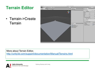 Terrain Editor
• Terrain->Create
Terrain
Getting Started with Unity
More about Terrain Editor,
http://unity3d.com/support/documentation/Manual/Terrains.html
 