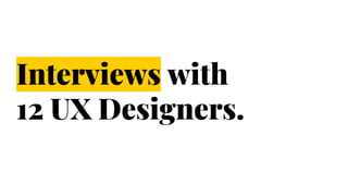 Interviews with
12 UX Designers.
 