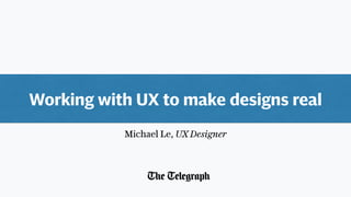 Working with UX to make designs real
Michael Le, UX Designer
 