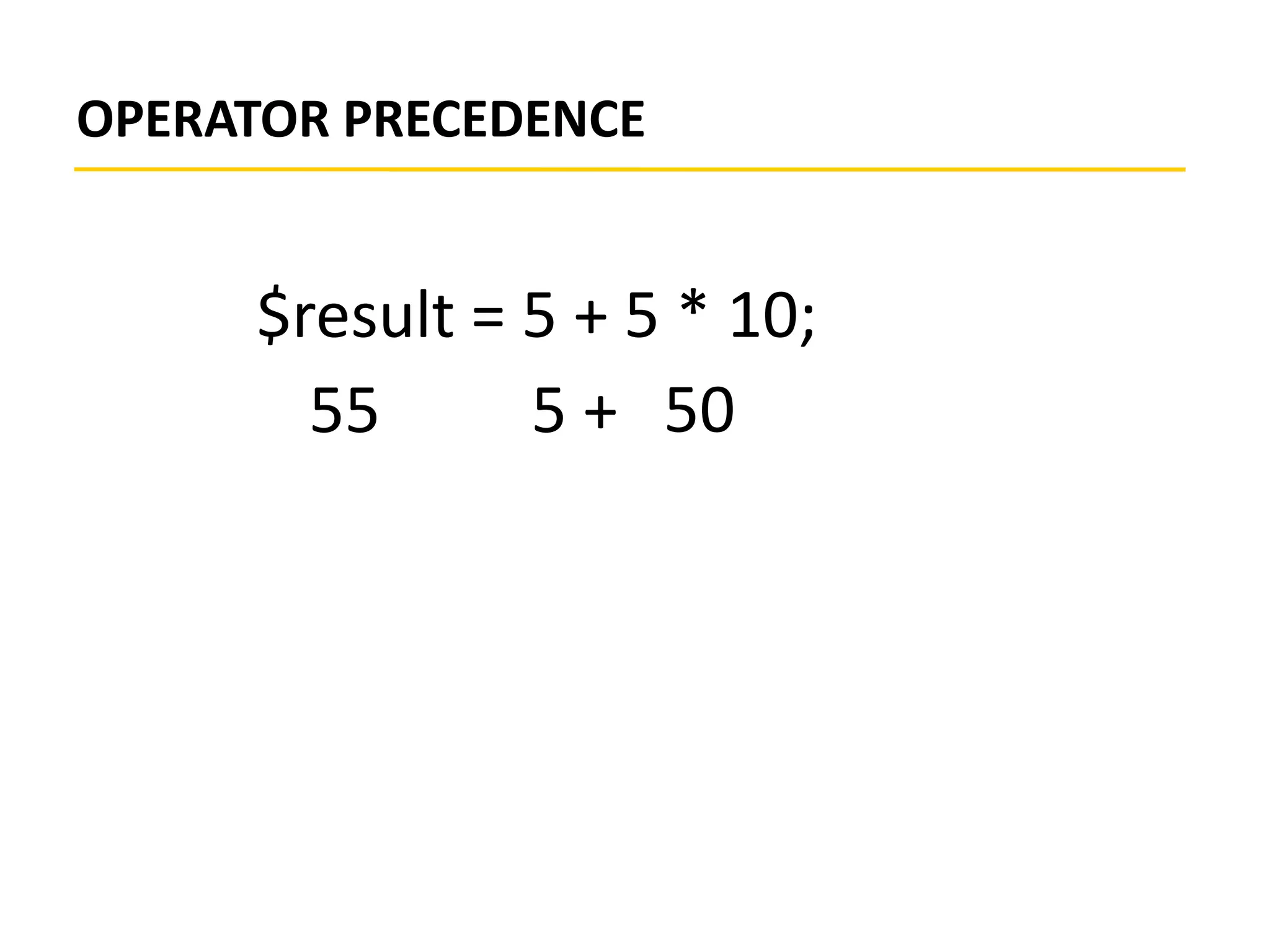 OPERATOR PRECEDENCE
$result = 5 + 5 * 10;
505 +55