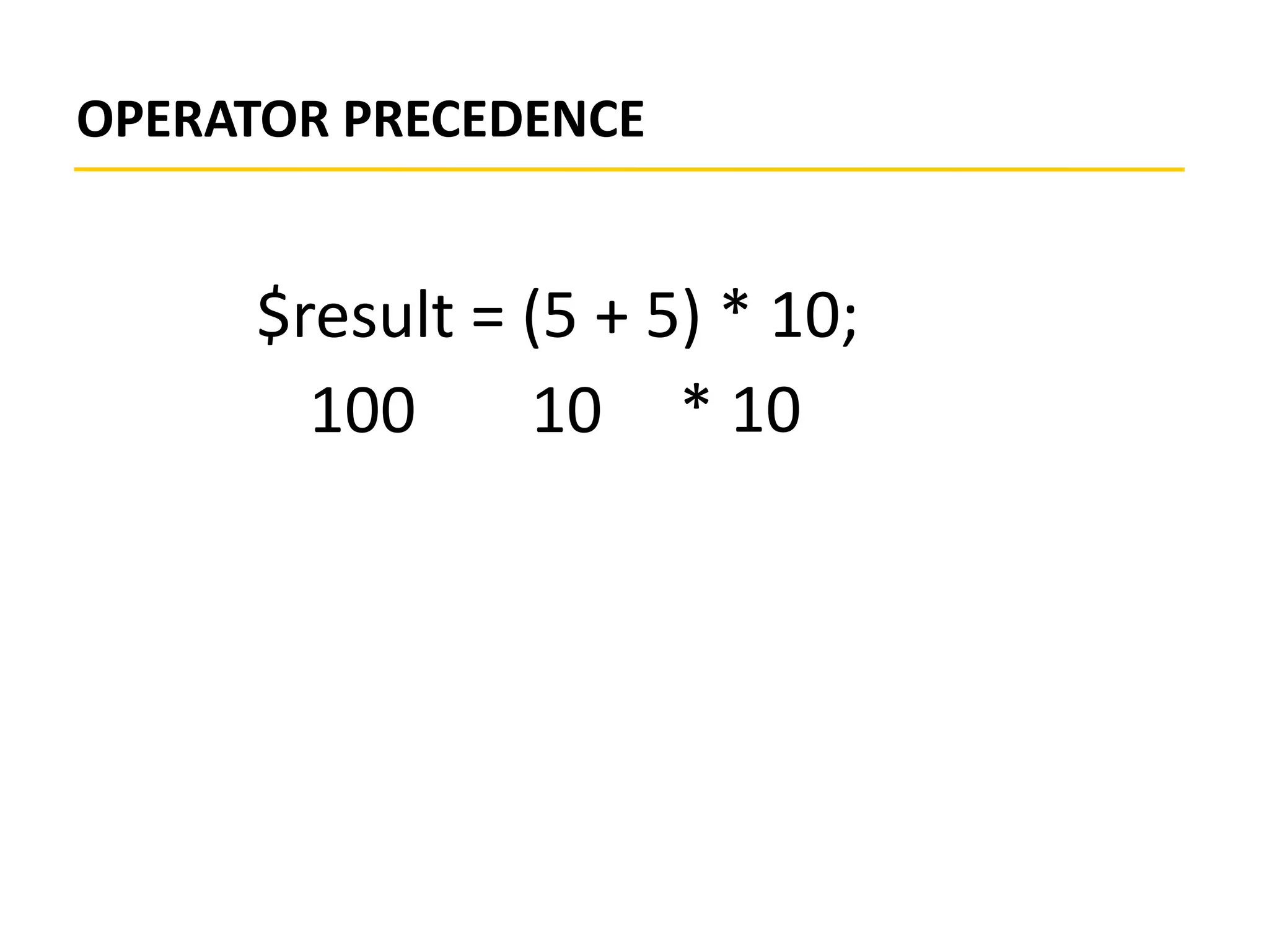 OPERATOR PRECEDENCE
$result = (5 + 5) * 10;
* 1010100
