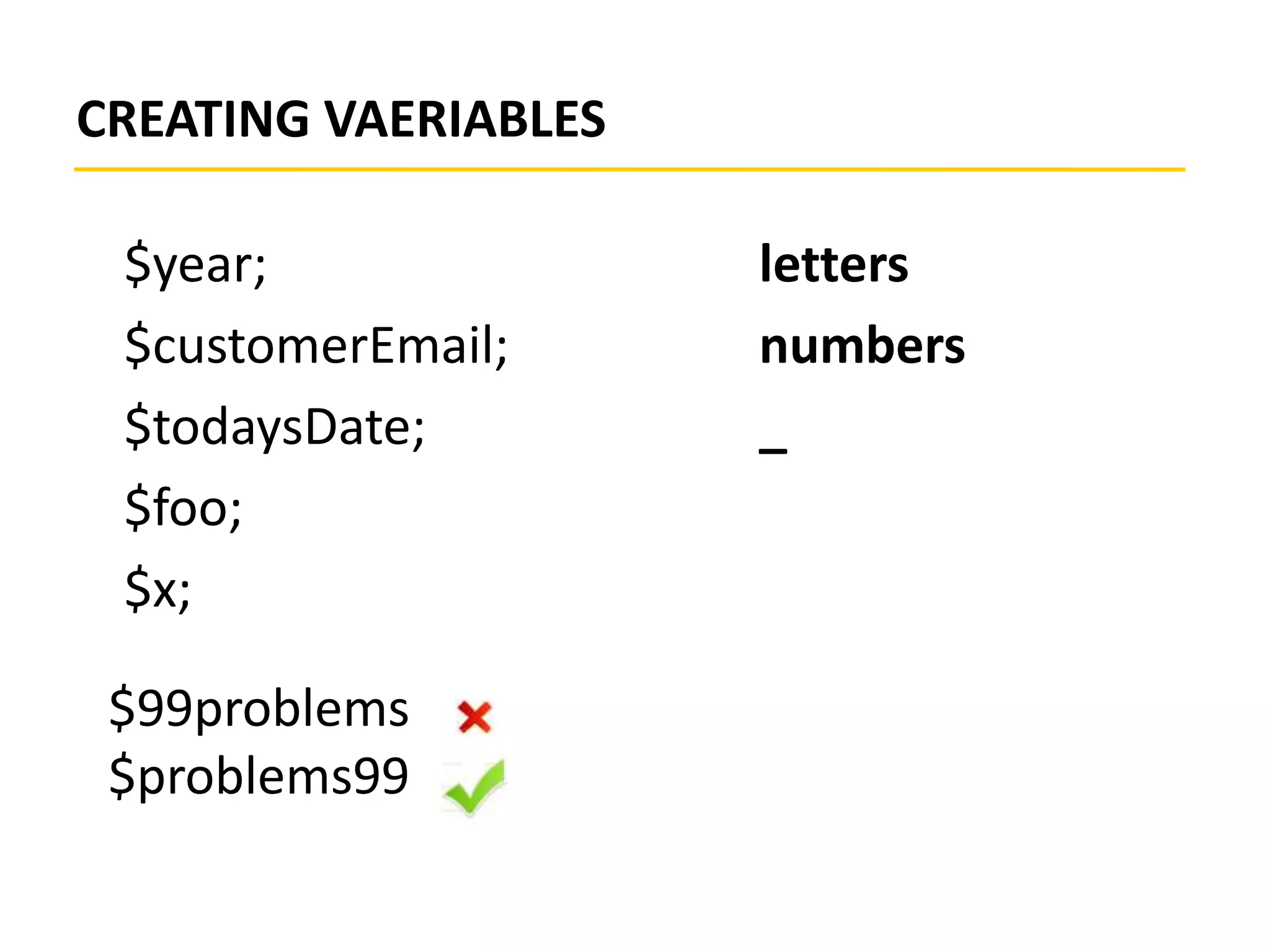 CREATING VAERIABLES
$year;
$customerEmail;
$todaysDate;
$foo;
$x;
letters
numbers
_
$99problems
$problems99