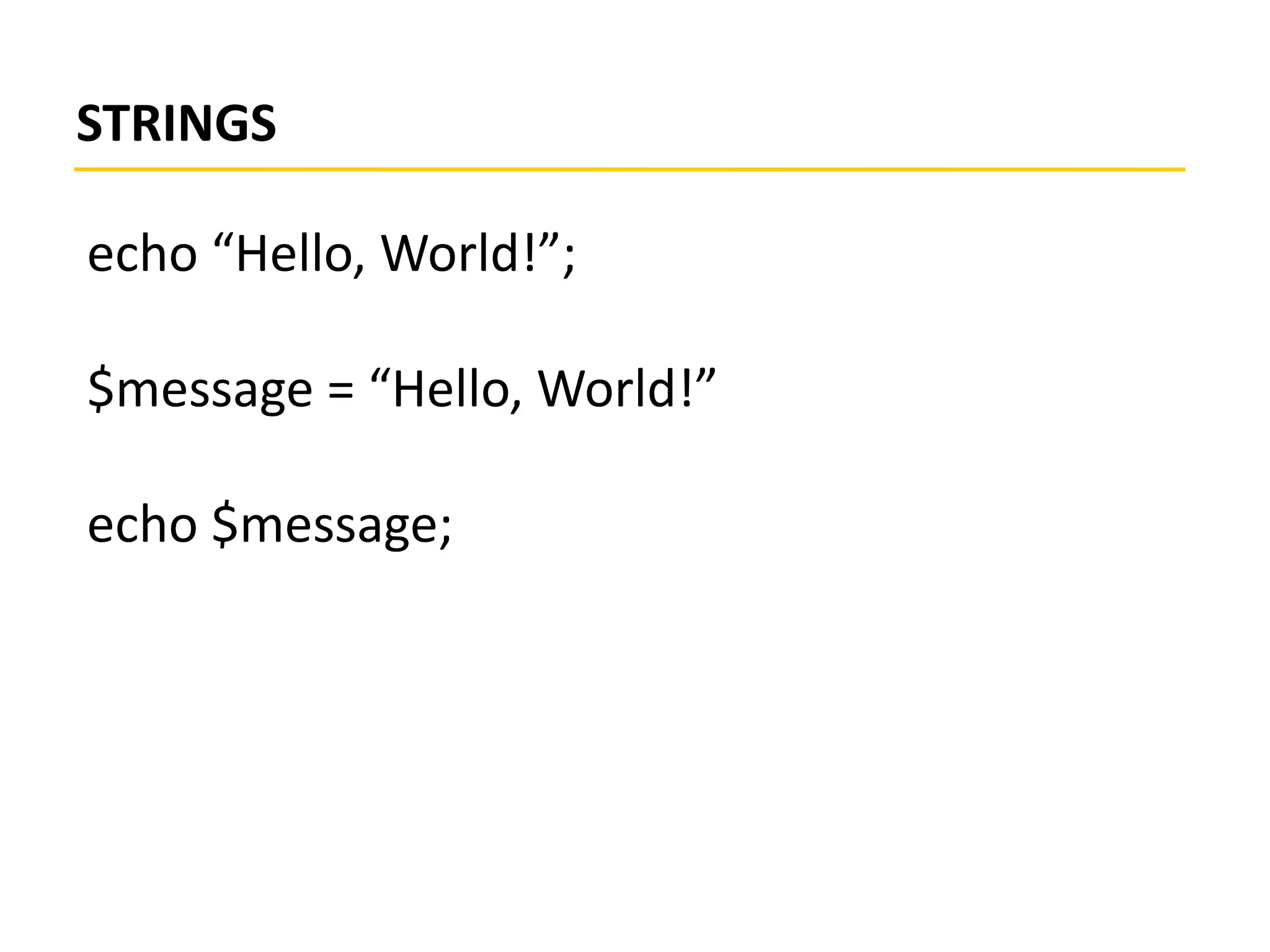 STRINGS
echo “Hello, World!”;
$message = “Hello, World!”
echo $message;