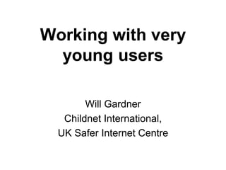 Working with very
  young users

        Will Gardner
   Childnet International,
  UK Safer Internet Centre
 