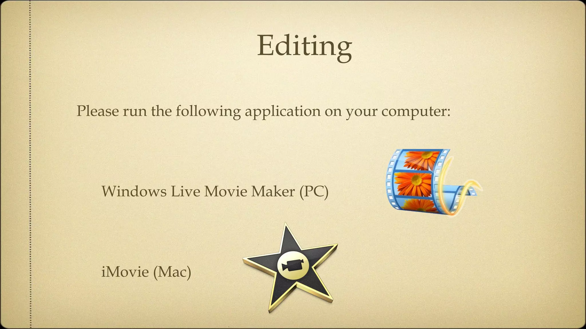 Editing Please run the following application on your computer: Windows Live Movie Maker (PC) iMovie (Mac) 