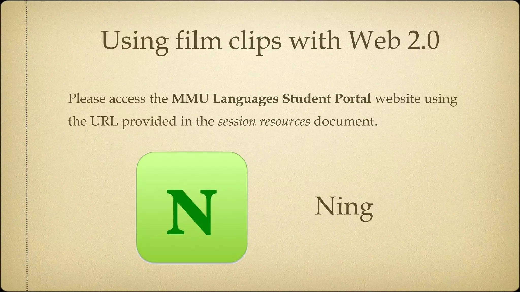 Using film clips with Web 2.0 Please access the  MMU Languages Student Portal  website using the URL provided in the  session resources  document. Ning 