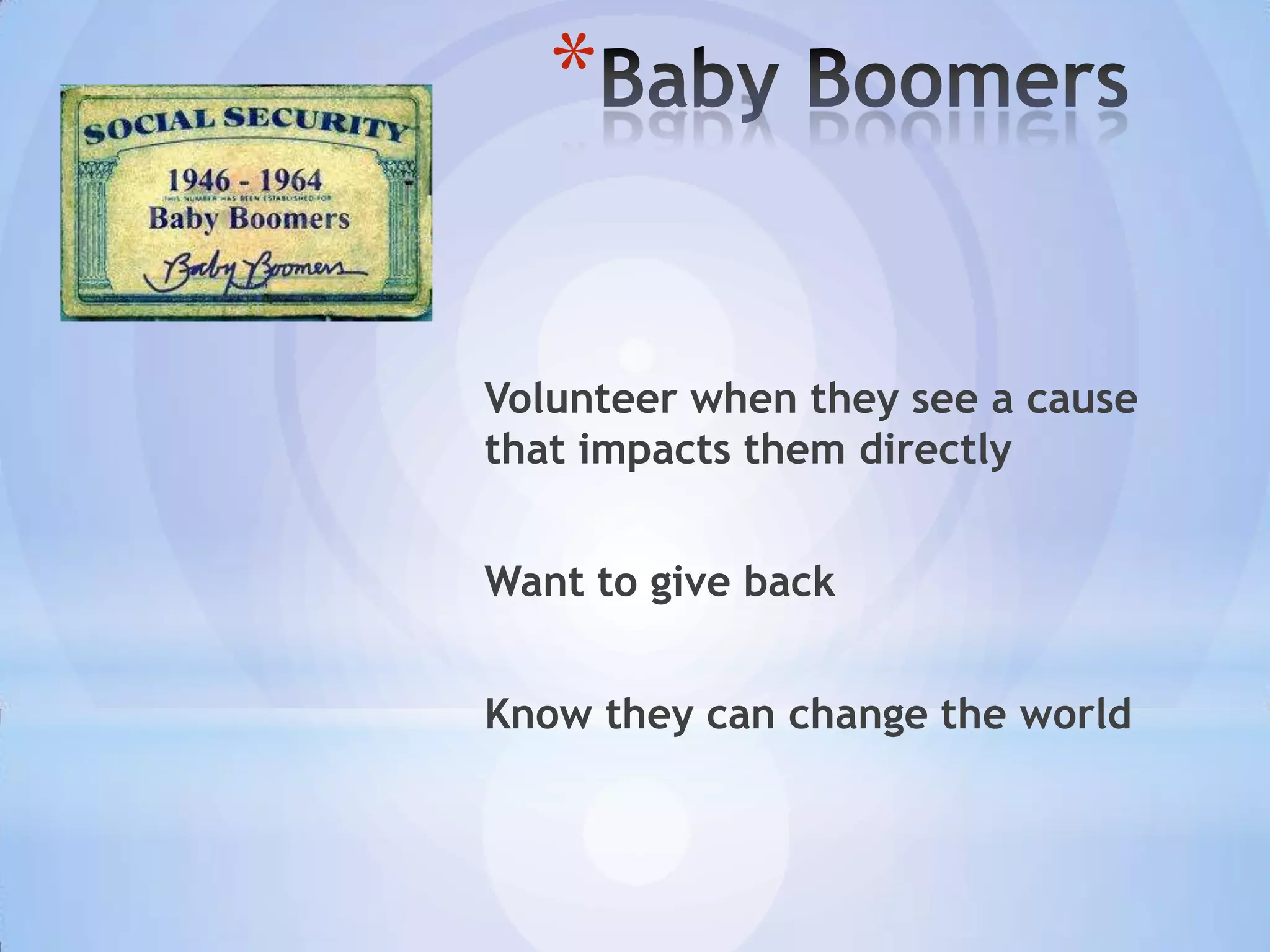 *

Volunteer when they see a cause
that impacts them directly


Want to give back


Know they can change the world
 