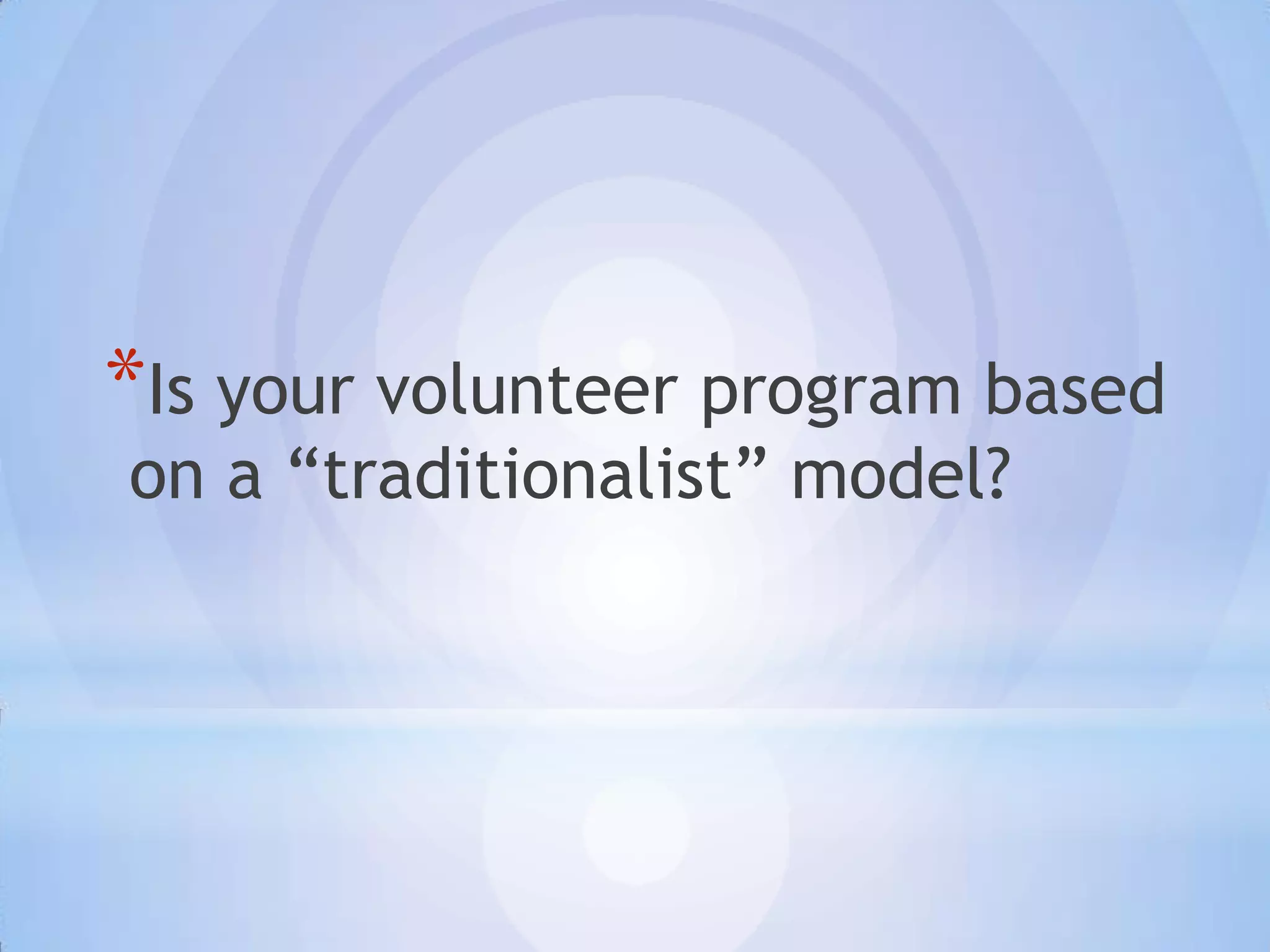 *Is your volunteer program based
on a “traditionalist” model?
 