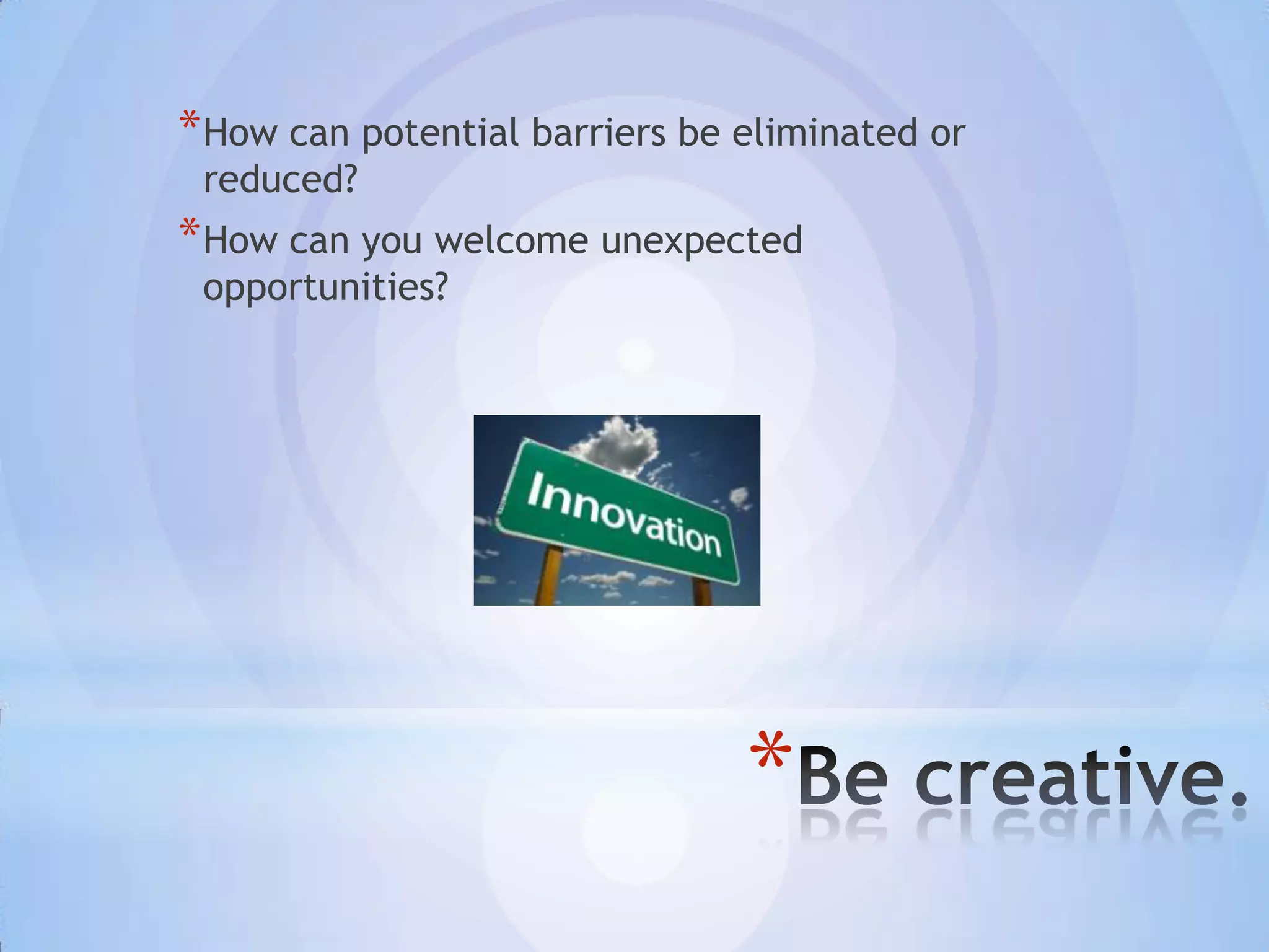 * How can potential barriers be eliminated or
 reduced?
* How can you welcome unexpected
 opportunities?




                                *
 