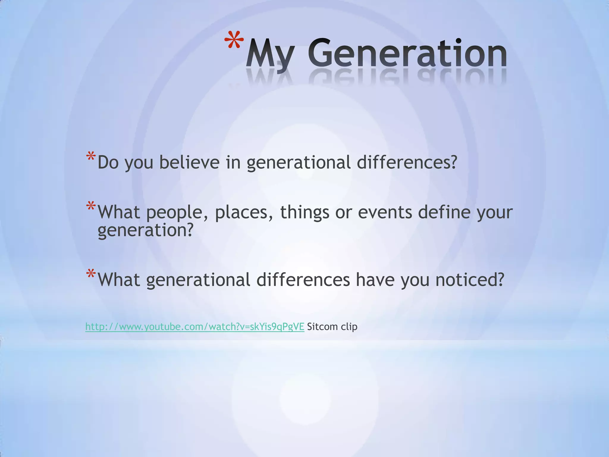 *

* Do you believe in generational differences?

* What people, places, things or events define your
  generation?

* What generational differences have you noticed?
http://www.youtube.com/watch?v=skYis9qPgVE Sitcom clip
 