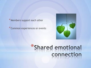 * Members support each other

* Common experiences or events




                 *
 