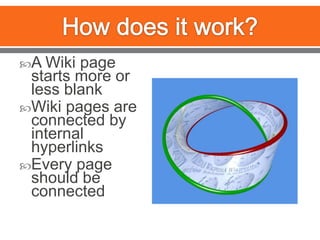 How does it work?A Wiki page starts more or less blankWiki pages are connected by internal hyperlinks Every page should be connected 