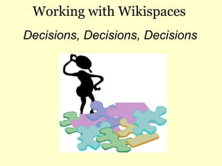 Working with Wikispaces Decisions, Decisions, Decisions 