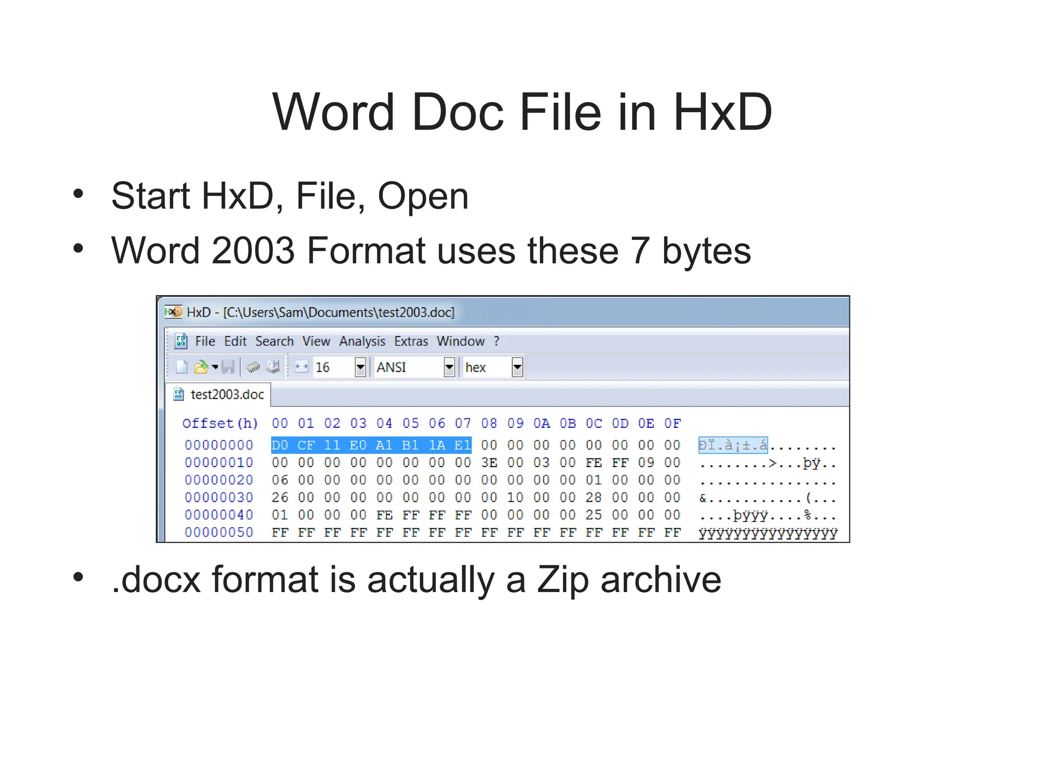 Word Doc File in HxD
• Start HxD, File, Open
• Word 2003 Format uses these 7 bytes
• .docx format is actually a Zip archive
 