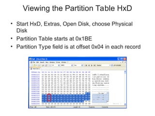 Viewing the Partition Table HxD
• Start HxD, Extras, Open Disk, choose Physical
Disk
• Partition Table starts at 0x1BE
• Partition Type field is at offset 0x04 in each record
 