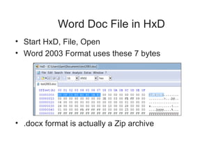 Word Doc File in HxD
• Start HxD, File, Open
• Word 2003 Format uses these 7 bytes
• .docx format is actually a Zip archive
 
