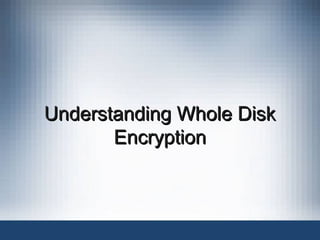 Understanding Whole Disk
Understanding Whole Disk
Encryption
Encryption
 