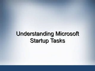 Understanding Microsoft
Understanding Microsoft
Startup Tasks
Startup Tasks
 